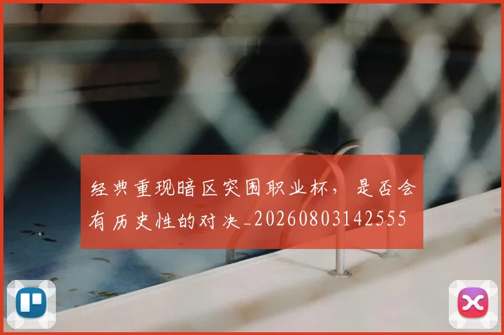 经典重现暗区突围职业杯,是否会有历史性的对决_20260803142555