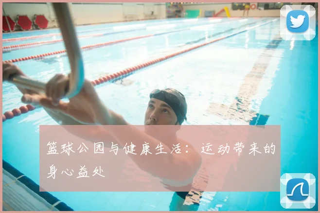 篮球公园与健康生活:运动带来的身心益处