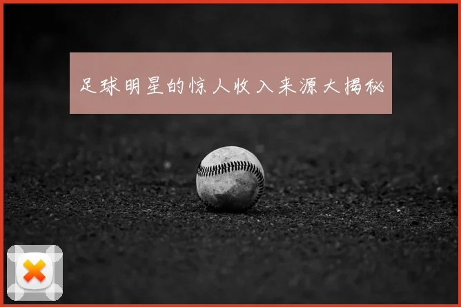 足球明星的惊人收入来源大揭秘