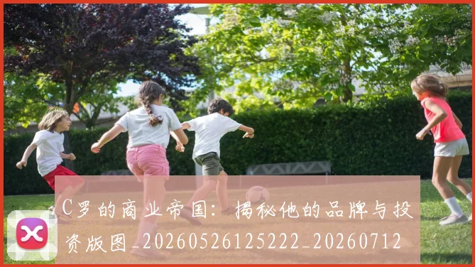 C罗的商业帝国：揭秘他的品牌与投资版图_20260526125222_20260712052032