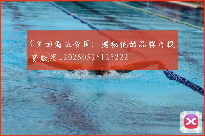 C罗的商业帝国:揭秘他的品牌与投资版图_20260526125222