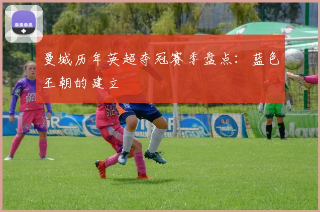 曼城历年英超夺冠赛季盘点：蓝色王朝的建立