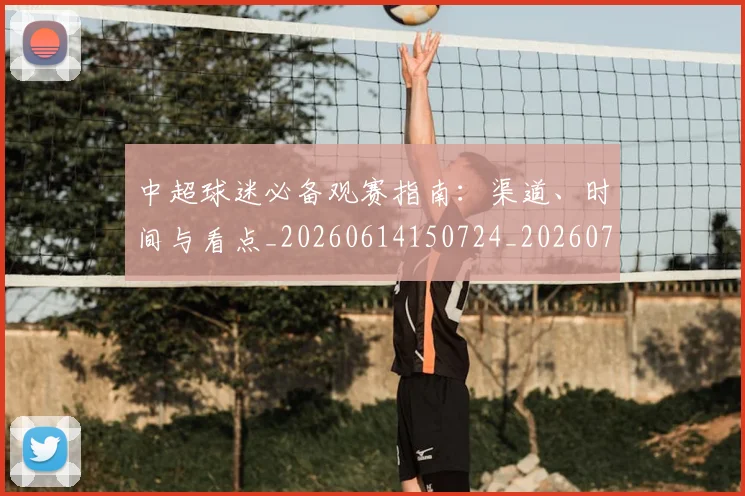 中超球迷必备观赛指南:渠道、时间与看点_20260614150724_20260703204829