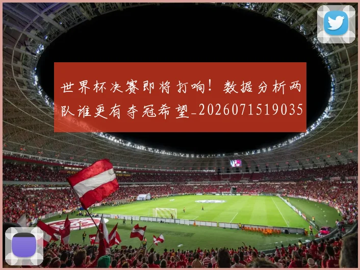 世界杯决赛即将打响！数据分析两队谁更有夺冠希望_20260715190351
