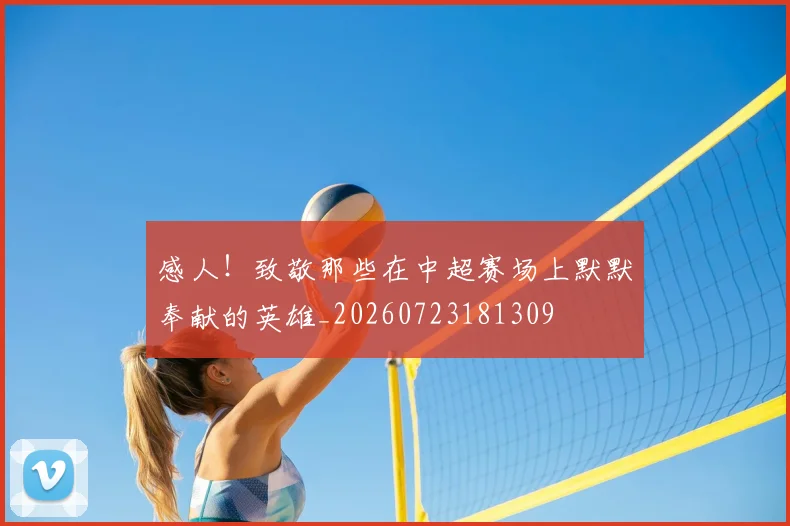 感人!致敬那些在中超赛场上默默奉献的英雄_20260723181309