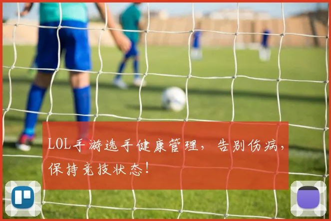 LOL手游选手健康管理,告别伤病,保持竞技状态!