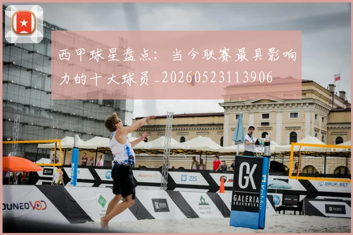 西甲球星盘点:当今联赛最具影响力的十大球员_20260523113906