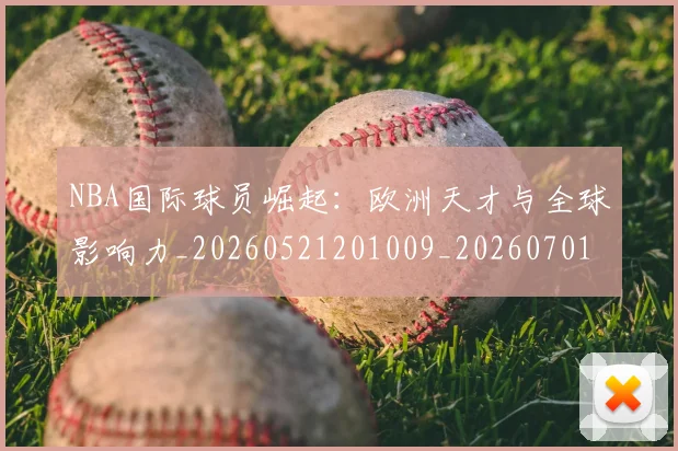 NBA国际球员崛起：欧洲天才与全球影响力_20260521201009_20260701215500