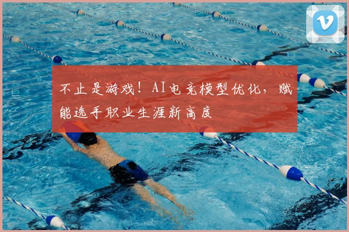不止是游戏!AI电竞模型优化,赋能选手职业生涯新高度