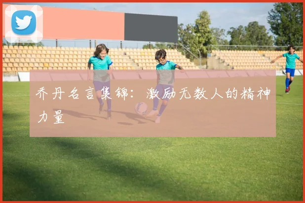 乔丹名言集锦:激励无数人的精神力量