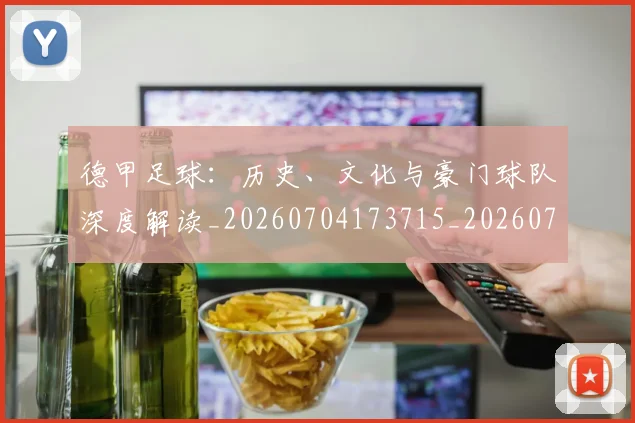 德甲足球：历史、文化与豪门球队深度解读_20260704173715_20260722162636