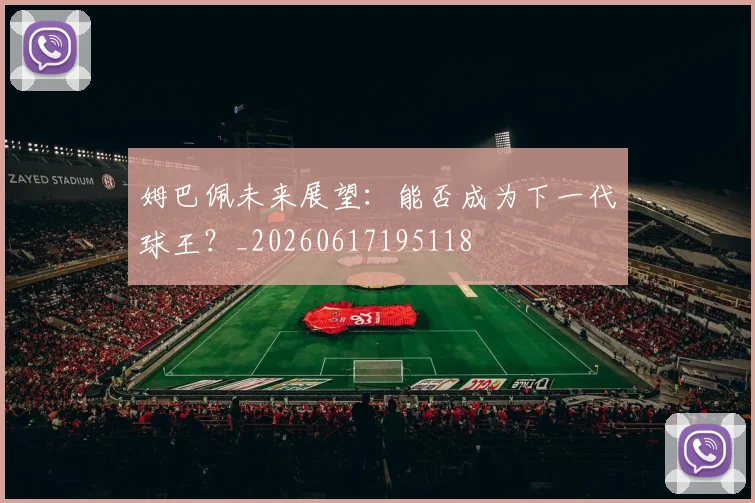 姆巴佩未来展望:能否成为下一代球王?_20260617195118
