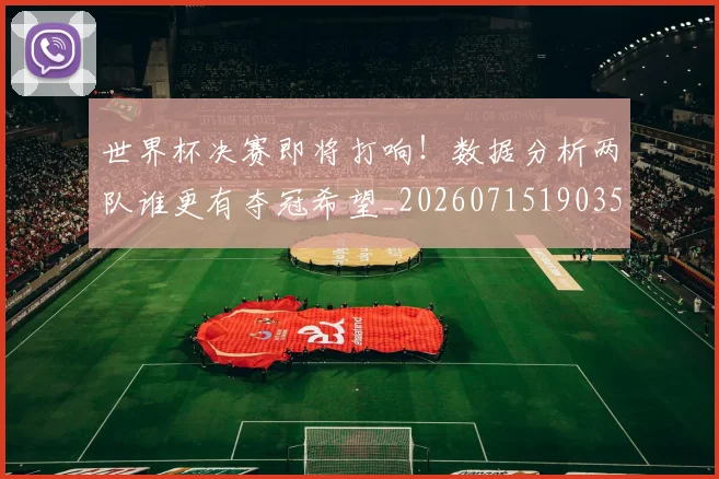 世界杯决赛即将打响！数据分析两队谁更有夺冠希望_20260715190351