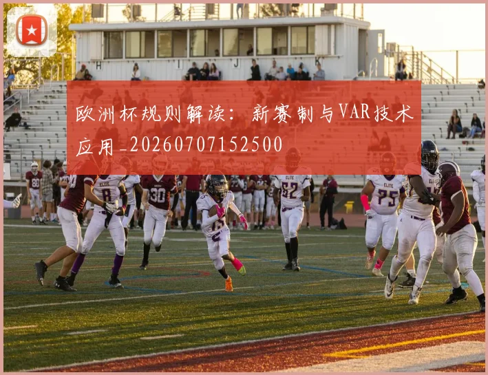 欧洲杯规则解读：新赛制与VAR技术应用_20260707152500