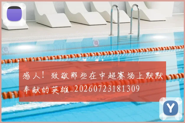 感人!致敬那些在中超赛场上默默奉献的英雄_20260723181309