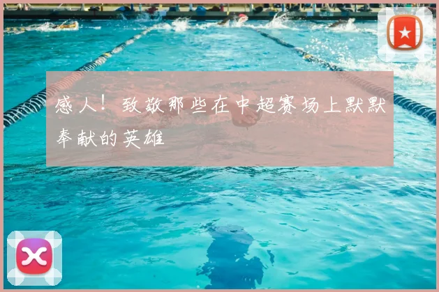 感人!致敬那些在中超赛场上默默奉献的英雄