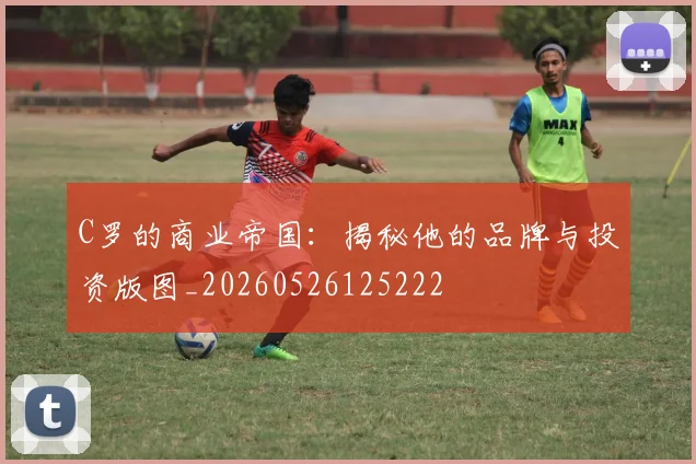 C罗的商业帝国：揭秘他的品牌与投资版图_20260526125222