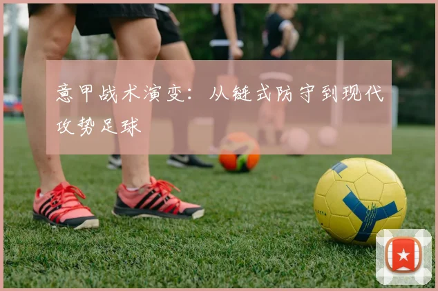 意甲战术演变:从链式防守到现代攻势足球