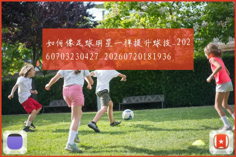 如何像足球明星一样提升球技_20260703230427_20260720181936