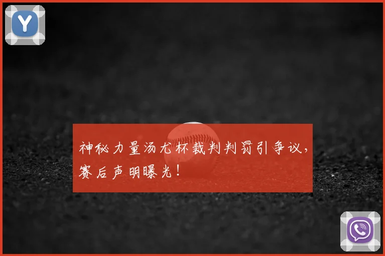 神秘力量汤尤杯裁判判罚引争议，赛后声明曝光！