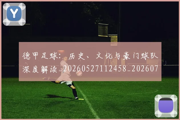 德甲足球:历史、文化与豪门球队深度解读_20260527112458_20260722162635