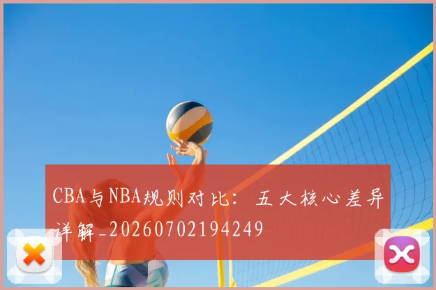 CBA与NBA规则对比:五大核心差异详解_20260702194249