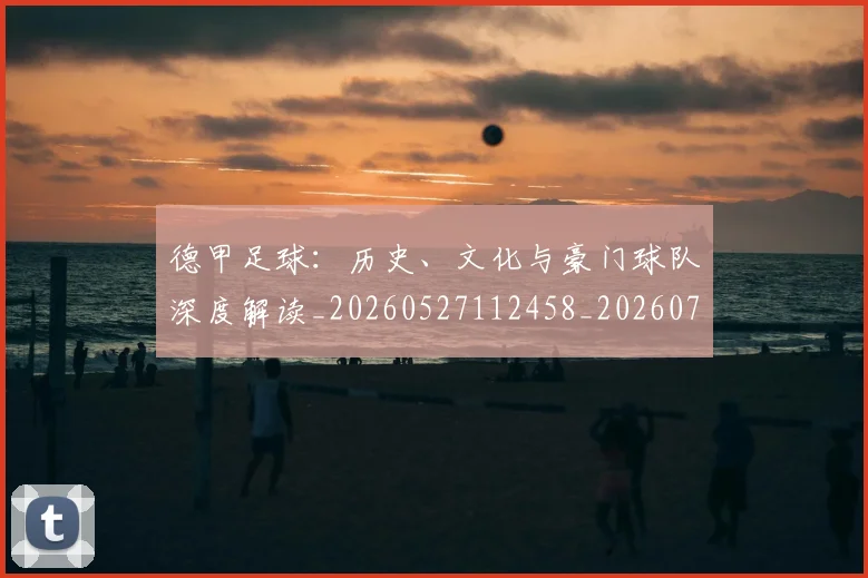 德甲足球：历史、文化与豪门球队深度解读_20260527112458_20260722162635