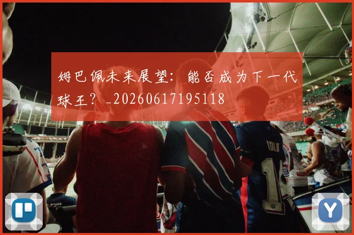 姆巴佩未来展望:能否成为下一代球王?_20260617195118