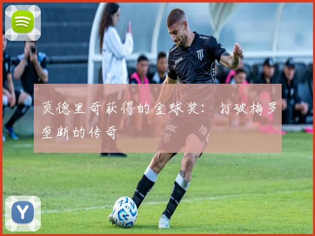 莫德里奇获得的金球奖：打破梅罗垄断的传奇