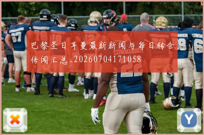 巴黎圣日耳曼最新新闻与每日转会传闻汇总_20260704171058