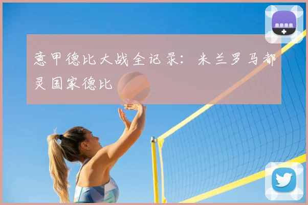 意甲德比大战全记录：米兰罗马都灵国家德比