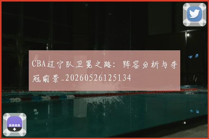 CBA辽宁队卫冕之路：阵容分析与夺冠前景_20260526125134