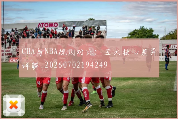 CBA与NBA规则对比:五大核心差异详解_20260702194249