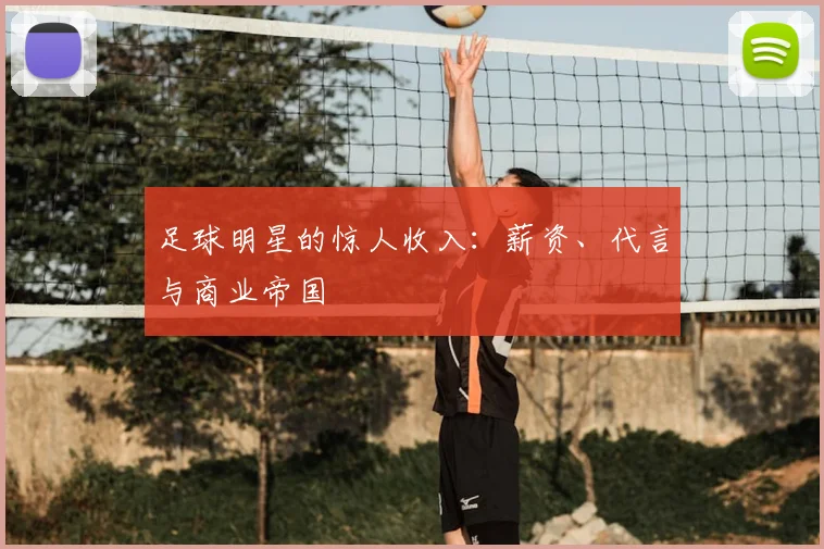 足球明星的惊人收入:薪资、代言与商业帝国