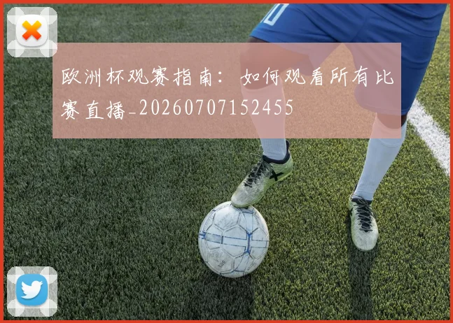 欧洲杯观赛指南:如何观看所有比赛直播_20260707152455