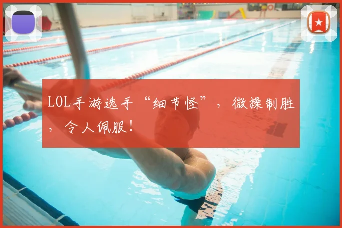 LOL手游选手“细节怪”,微操制胜,令人佩服!