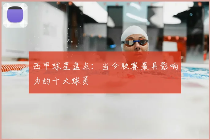 西甲球星盘点:当今联赛最具影响力的十大球员