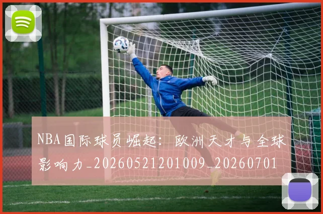 NBA国际球员崛起：欧洲天才与全球影响力_20260521201009_20260701215500