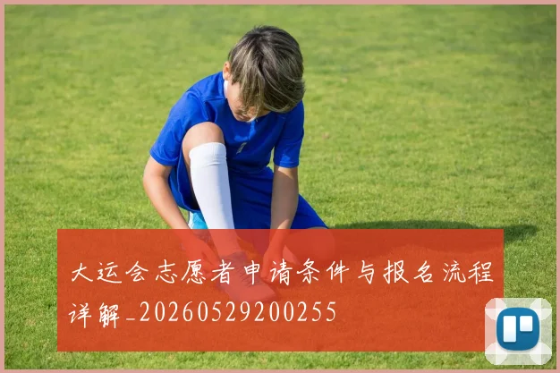 大运会志愿者申请条件与报名流程详解_20260529200255