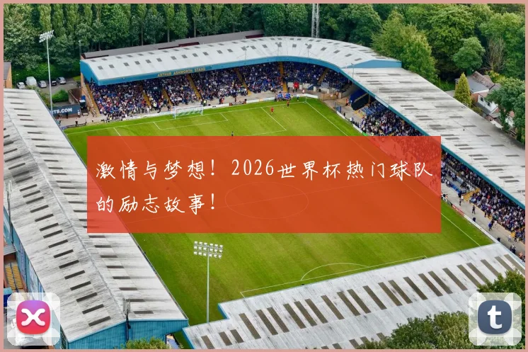激情与梦想！2026世界杯热门球队的励志故事！