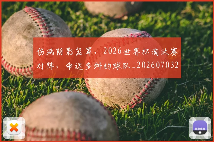 伤病阴影笼罩，2026世界杯淘汰赛对阵，命运多舛的球队_20260703214012_20260718003421