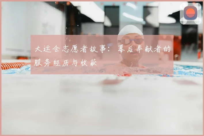 大运会志愿者故事:幕后奉献者的服务经历与收获