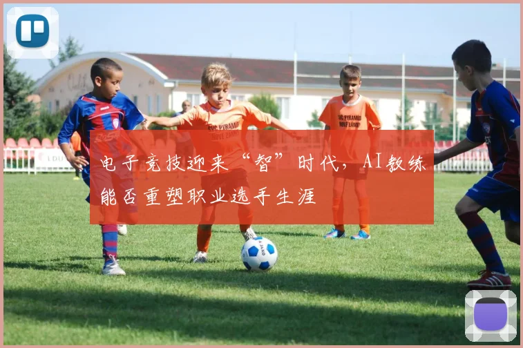 电子竞技迎来“智”时代,AI教练能否重塑职业选手生涯