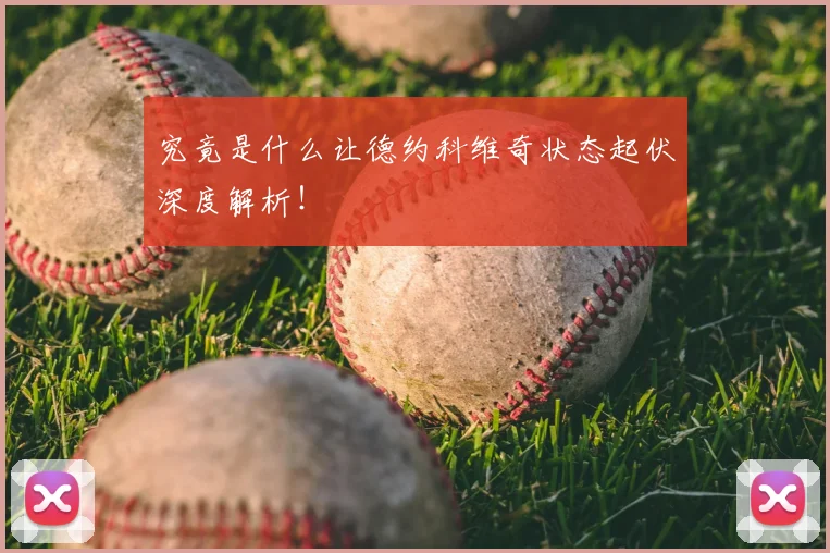 究竟是什么让德约科维奇状态起伏深度解析！
