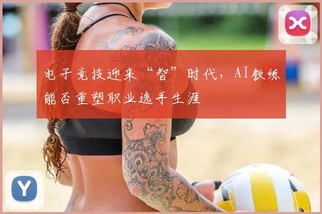 电子竞技迎来“智”时代,AI教练能否重塑职业选手生涯