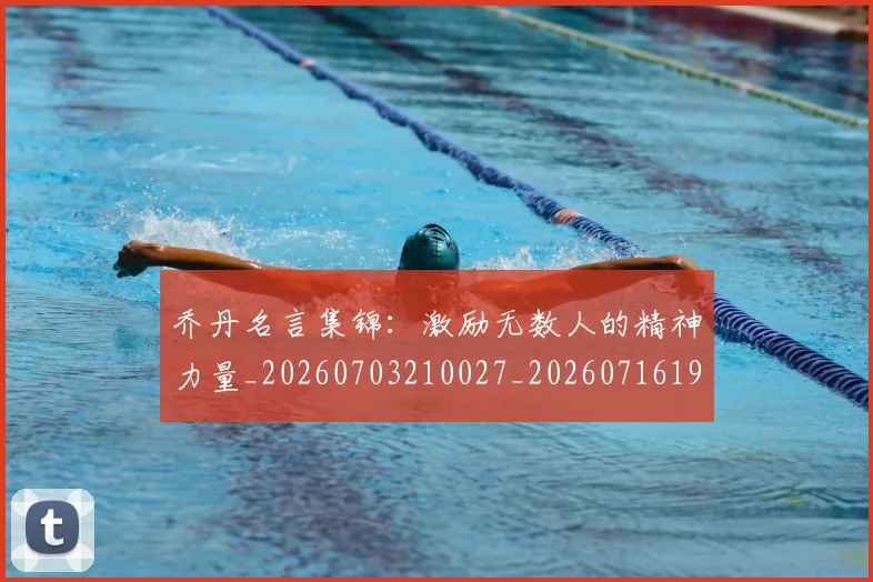 乔丹名言集锦:激励无数人的精神力量_20260703210027_20260716191922