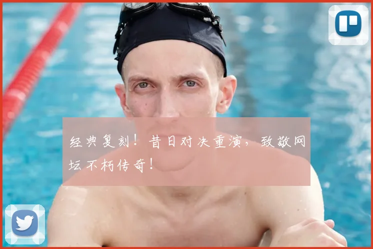 经典复刻！昔日对决重演，致敬网坛不朽传奇！