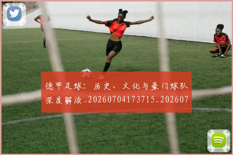 德甲足球：历史、文化与豪门球队深度解读_20260704173715_20260722162636